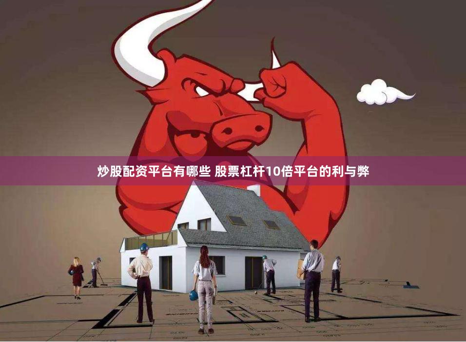 炒股配资平台有哪些 股票杠杆10倍平台的利与弊