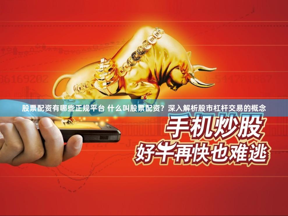 股票配资有哪些正规平台 什么叫股票配资？深入解析股市杠杆交易的概念