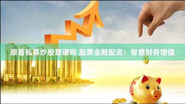 跟着私募炒股靠谱吗 股票金融配资：智慧财务增值