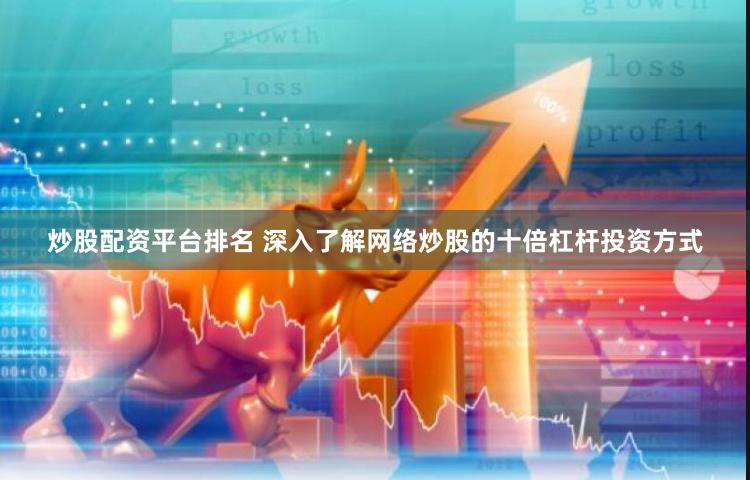 炒股配资平台排名 深入了解网络炒股的十倍杠杆投资方式