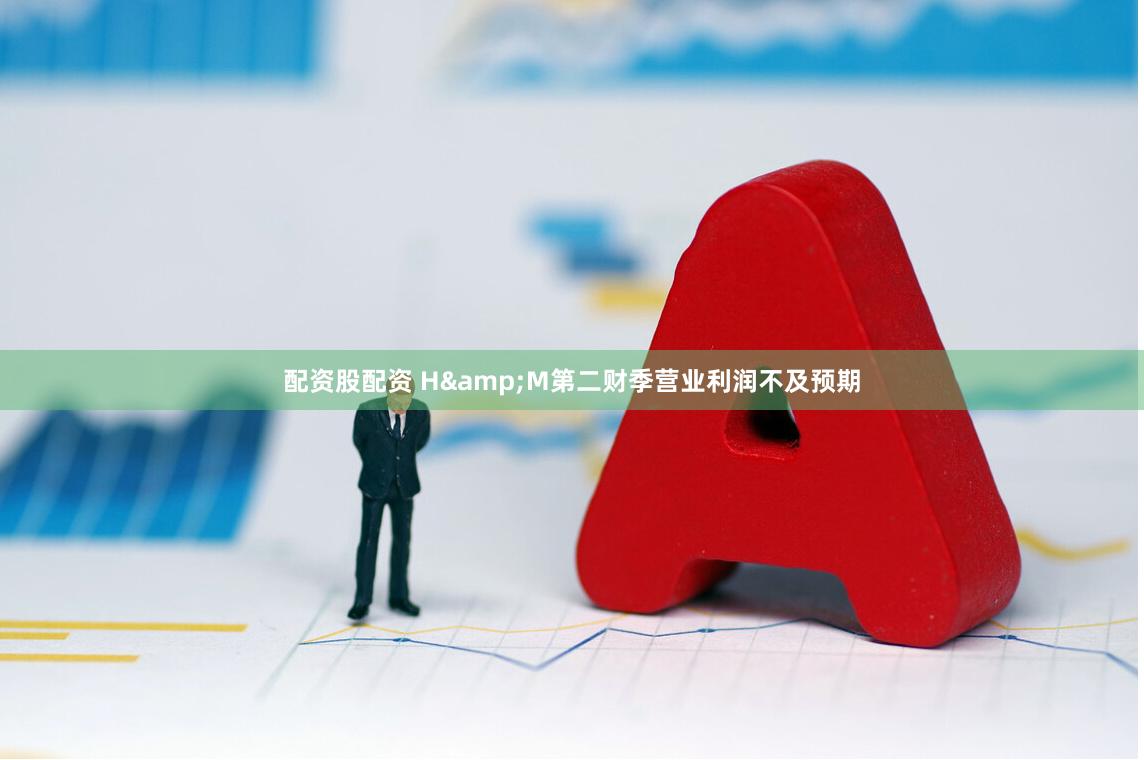 配资股配资 H&M第二财季营业利润不及预期