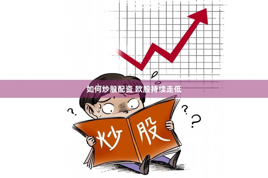 如何炒股配资 欧股持续走低