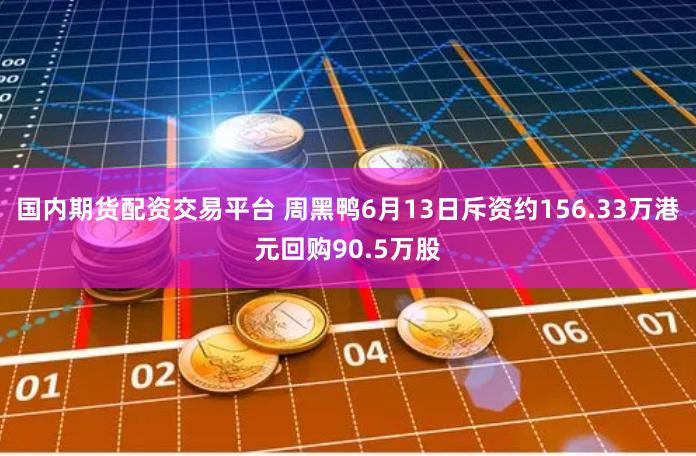 国内期货配资交易平台 周黑鸭6月13日斥资约156.33万港元回购90.5万股
