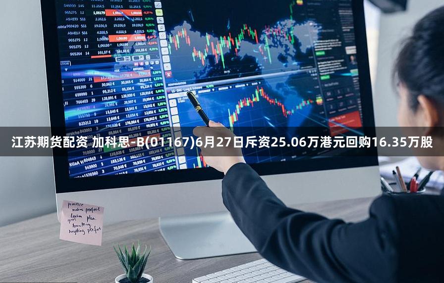 江苏期货配资 加科思-B(01167)6月27日斥资25.06万港元回购16.35万股