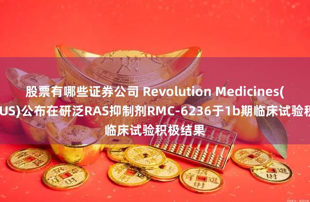 股票有哪些证券公司 Revolution Medicines(RVMD.US)公布在研泛RAS抑制剂RMC-6236于1b期临床试验积极结果