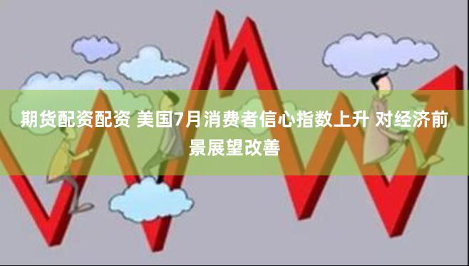 期货配资配资 美国7月消费者信心指数上升 对经济前景展望改善