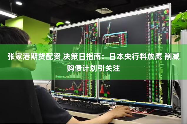 张家港期货配资 决策日指南：日本央行料放鹰 削减购债计划引关注