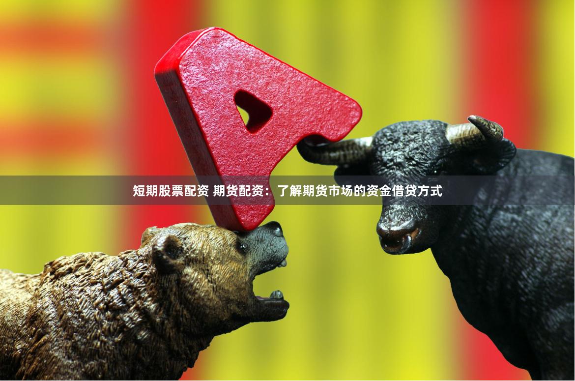 短期股票配资 期货配资：了解期货市场的资金借贷方式