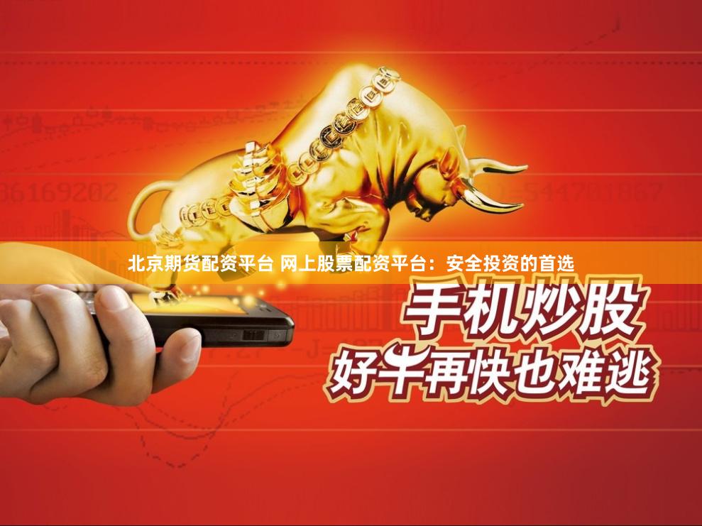 北京期货配资平台 网上股票配资平台：安全投资的首选