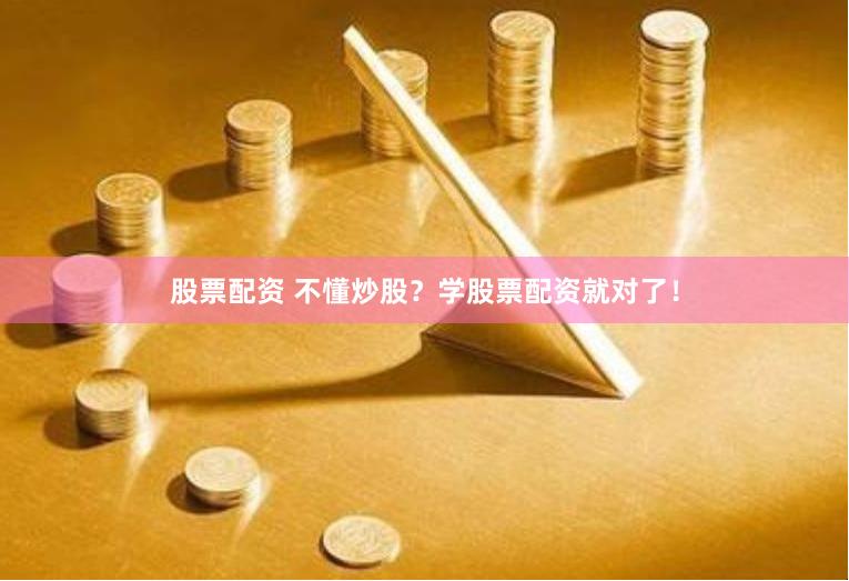 股票配资 不懂炒股？学股票配资就对了！
