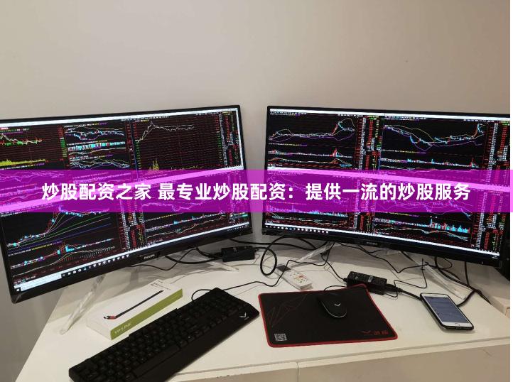 炒股配资之家 最专业炒股配资：提供一流的炒股服务