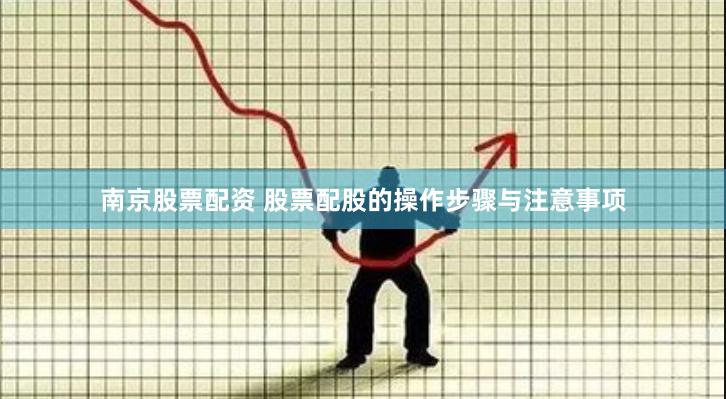 南京股票配资 股票配股的操作步骤与注意事项
