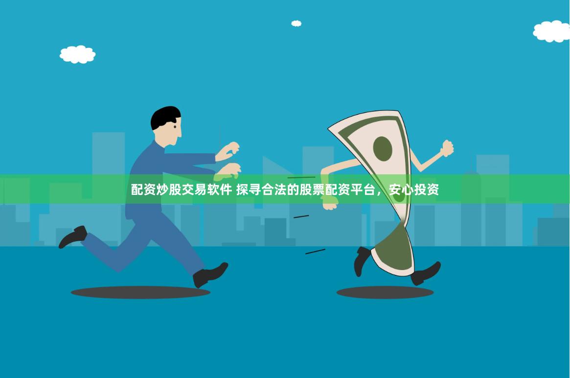 配资炒股交易软件 探寻合法的股票配资平台，安心投资