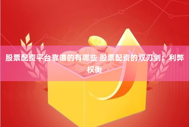股票配资平台靠谱的有哪些 股票配资的双刃剑：利弊权衡