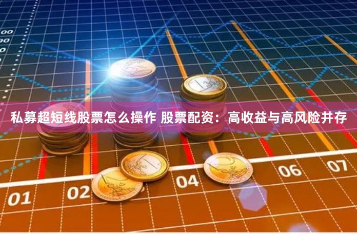 私募超短线股票怎么操作 股票配资：高收益与高风险并存