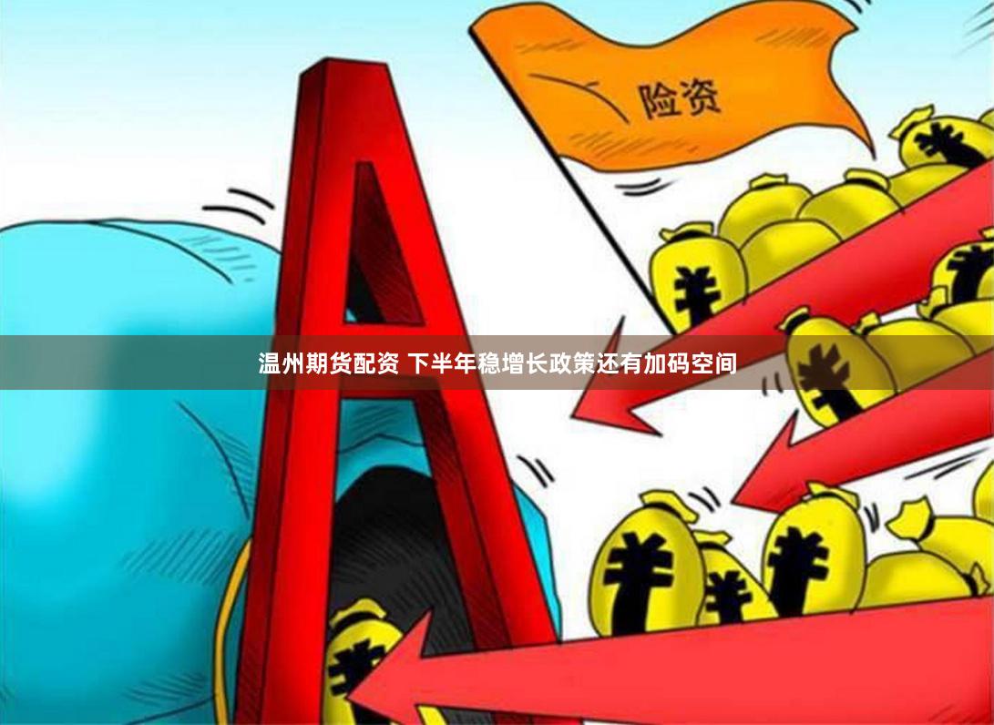 温州期货配资 下半年稳增长政策还有加码空间