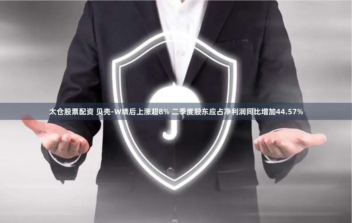 太仓股票配资 贝壳-W绩后上涨超8% 二季度股东应占净利润同比增加44.57%