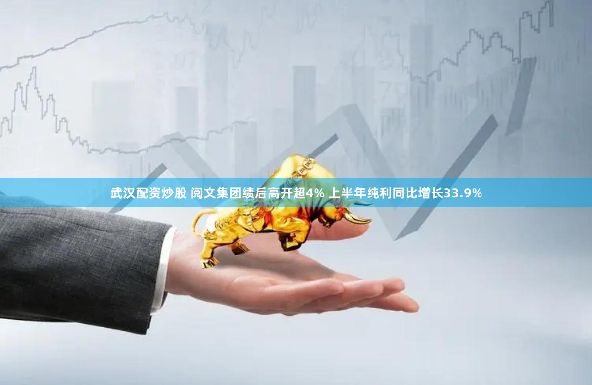 武汉配资炒股 阅文集团绩后高开超4% 上半年纯利同比增长33.9%