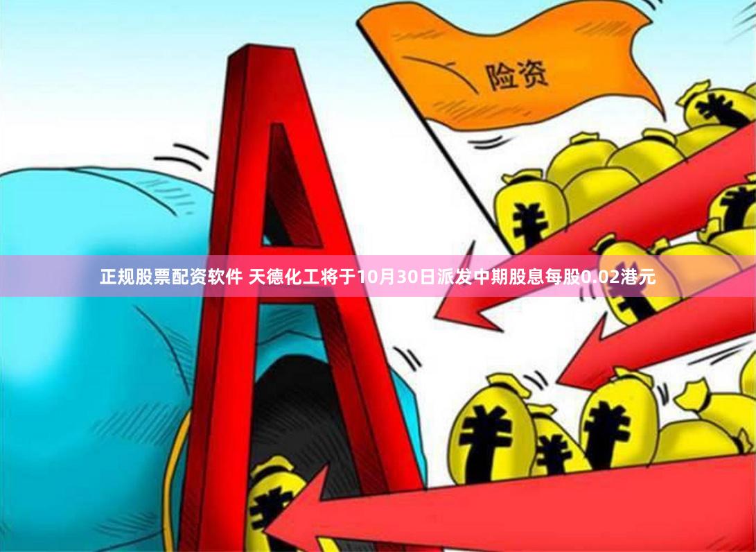正规股票配资软件 天德化工将于10月30日派发中期股息每股0.02港元