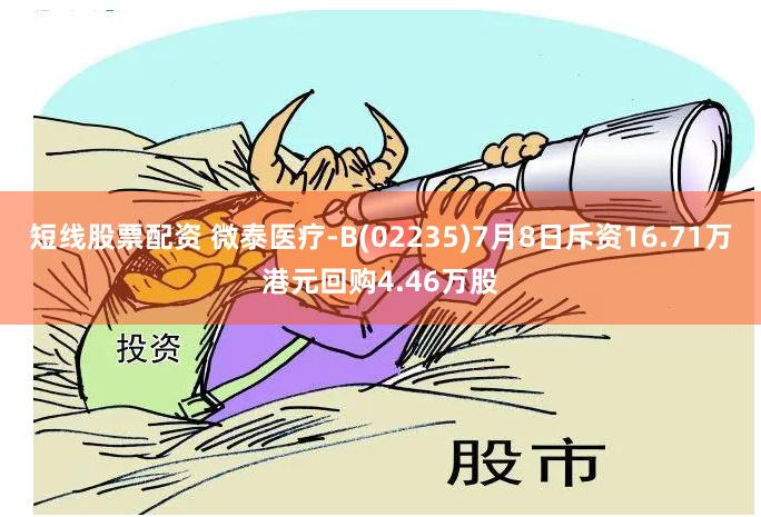 短线股票配资 微泰医疗-B(02235)7月8日斥资16.71万港元回购4.46万股