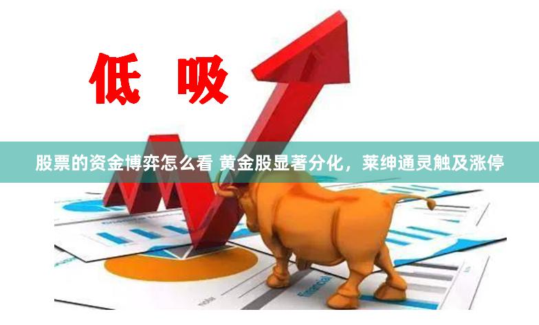 股票的资金博弈怎么看 黄金股显著分化，莱绅通灵触及涨停