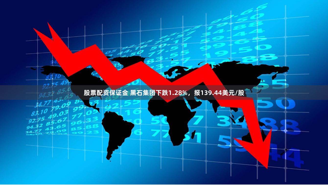 股票配资保证金 黑石集团下跌1.28%，报139.44美元/股