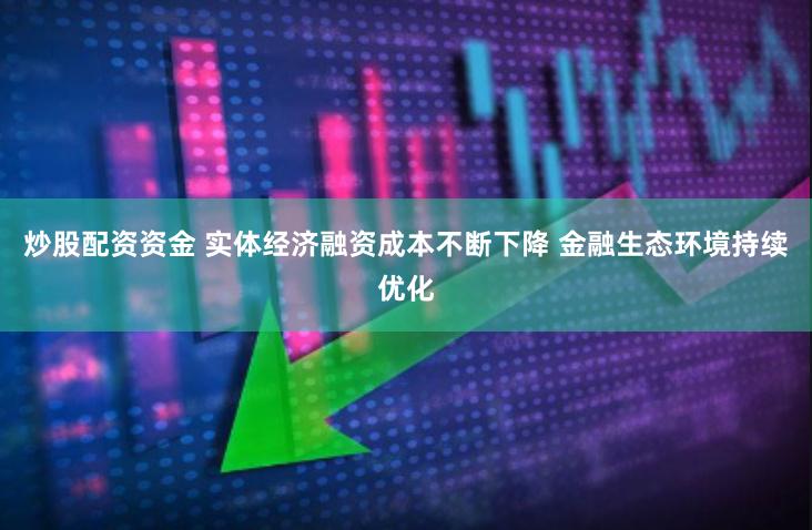 炒股配资资金 实体经济融资成本不断下降 金融生态环境持续优化