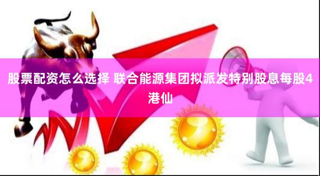 股票配资怎么选择 联合能源集团拟派发特别股息每股4港仙