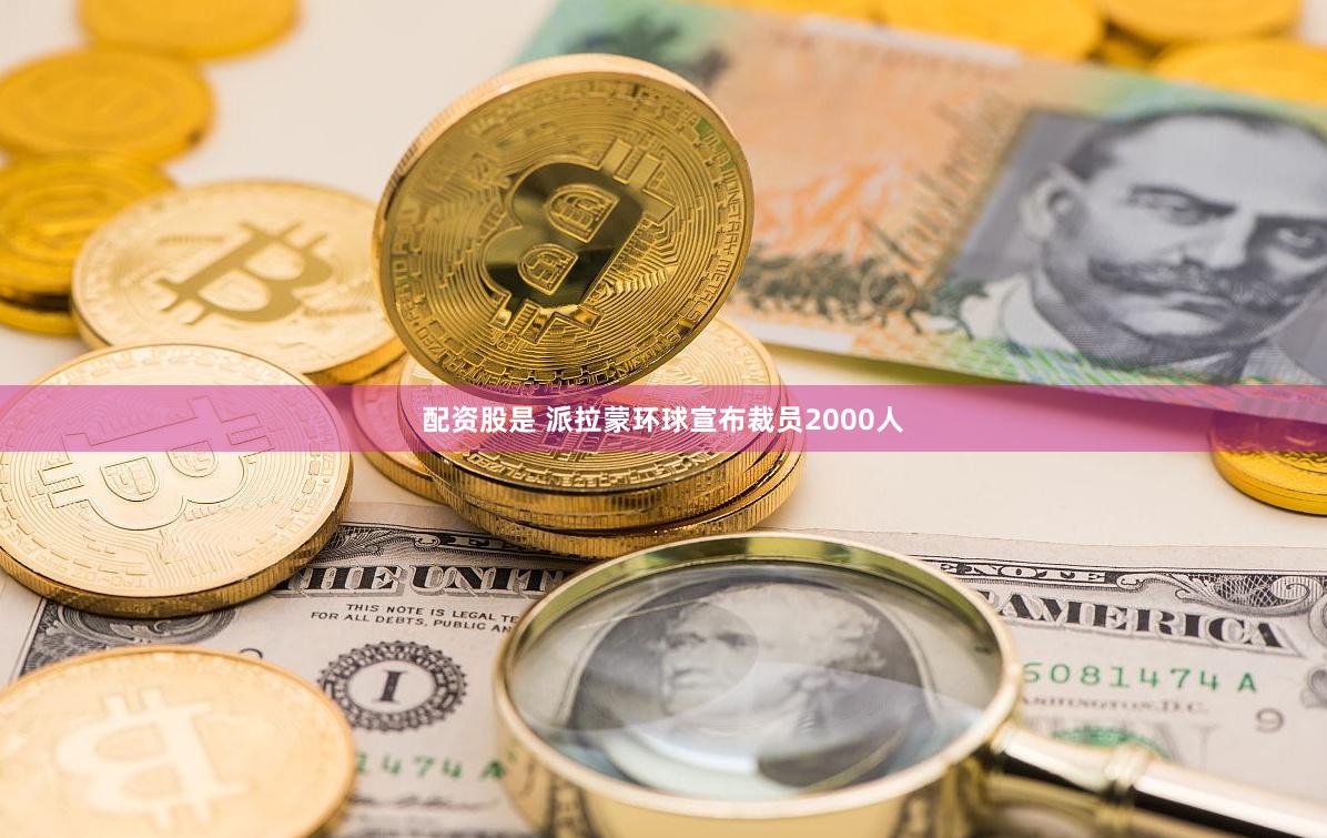 配资股是 派拉蒙环球宣布裁员2000人