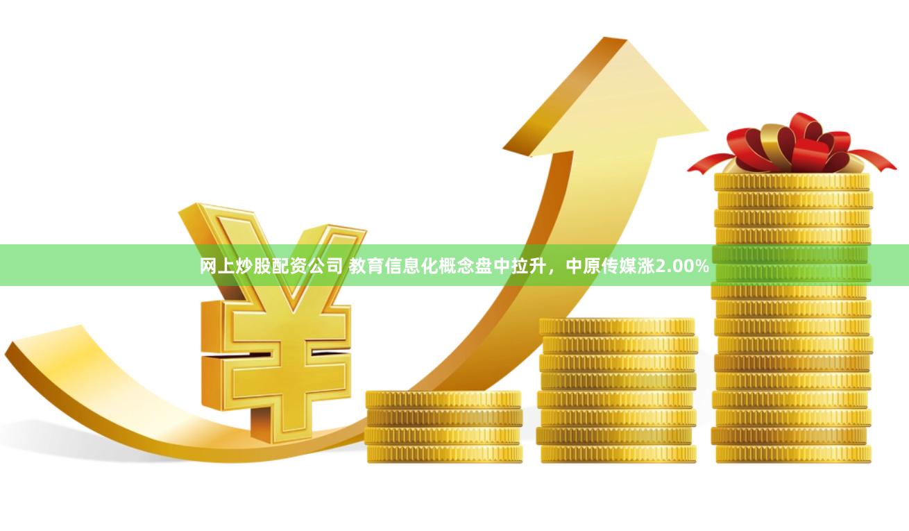 网上炒股配资公司 教育信息化概念盘中拉升，中原传媒涨2.00%
