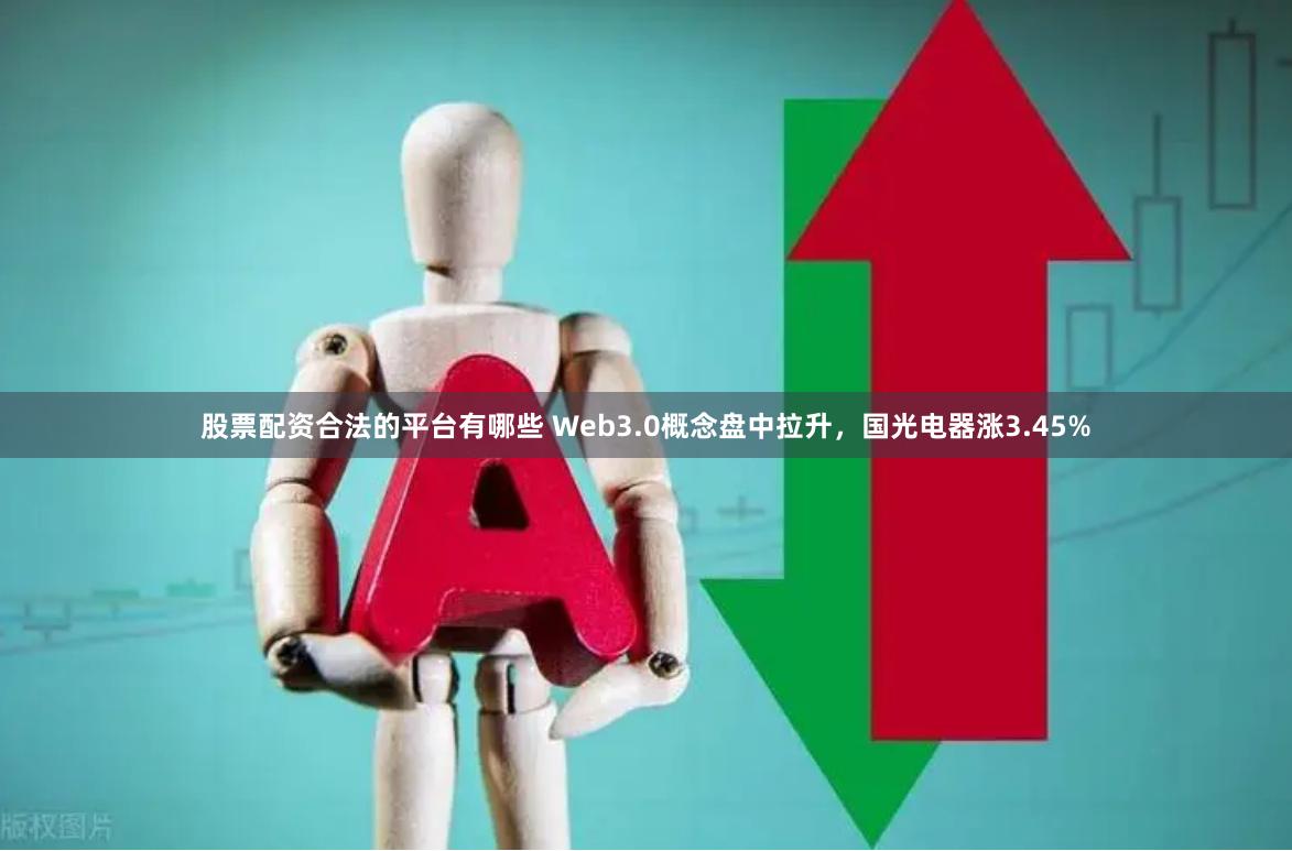 股票配资合法的平台有哪些 Web3.0概念盘中拉升，国光电器涨3.45%