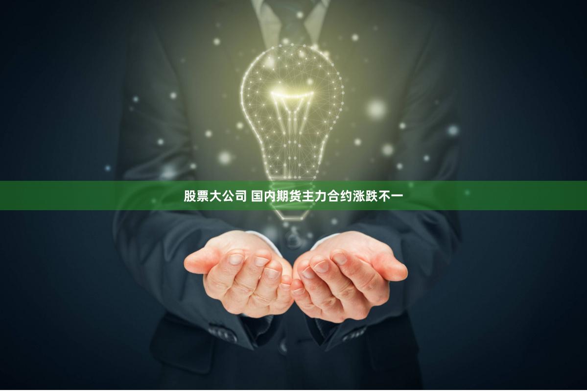 股票大公司 国内期货主力合约涨跌不一