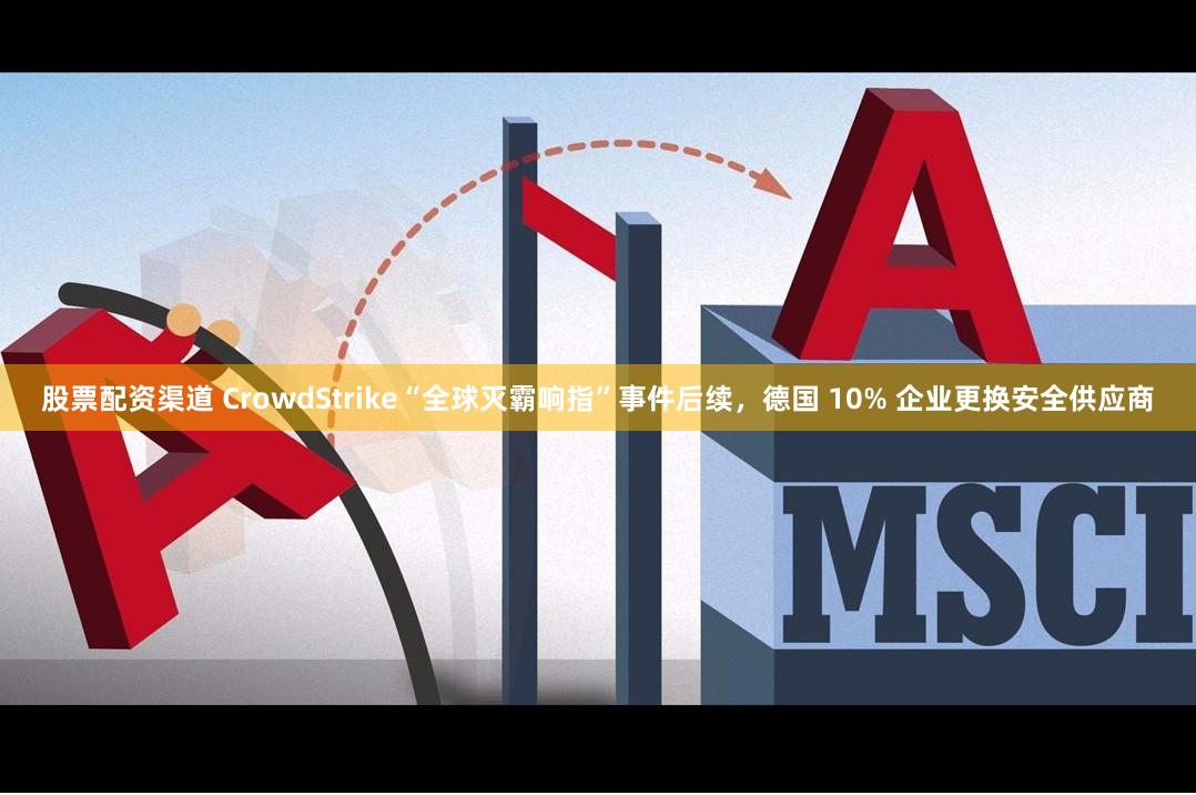 股票配资渠道 CrowdStrike“全球灭霸响指”事件后续，德国 10% 企业更换安全供应商
