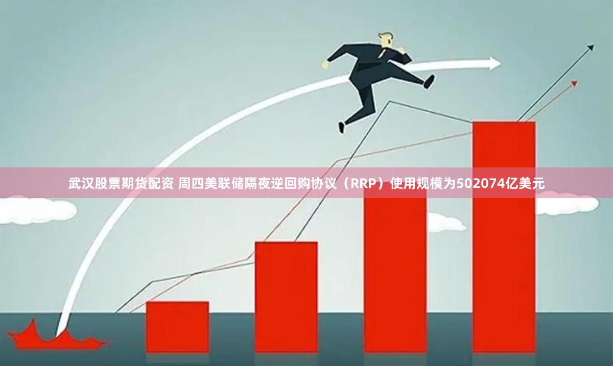 武汉股票期货配资 周四美联储隔夜逆回购协议（RRP）使用规模为502074亿美元