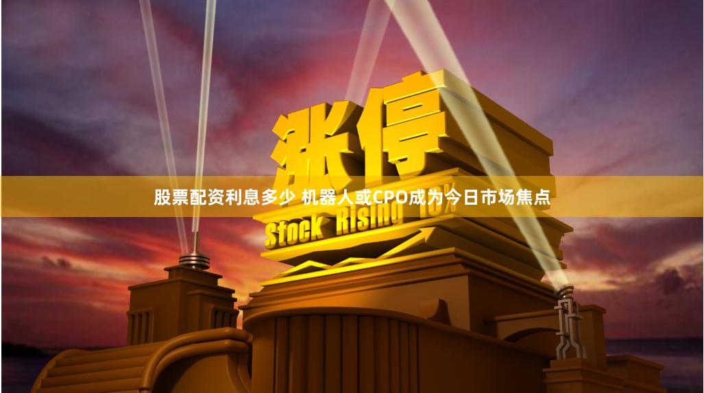 股票配资利息多少 机器人或CPO成为今日市场焦点