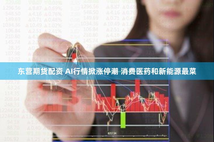 东营期货配资 AI行情掀涨停潮 消费医药和新能源最菜