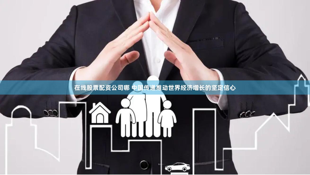 在线股票配资公司哪 中国传递推动世界经济增长的坚定信心