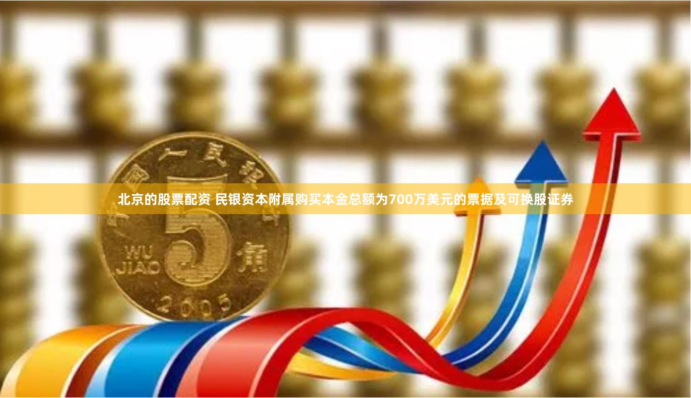北京的股票配资 民银资本附属购买本金总额为700万美元的票据及可换股证券