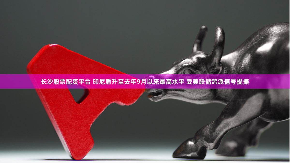 长沙股票配资平台 印尼盾升至去年9月以来最高水平 受美联储鸽派信号提振