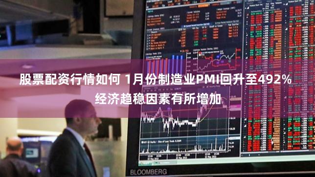 股票配资行情如何 1月份制造业PMI回升至492% 经济趋稳因素有所增加