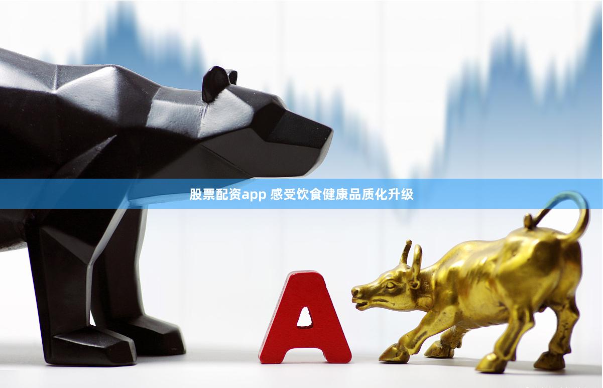 股票配资app 感受饮食健康品质化升级