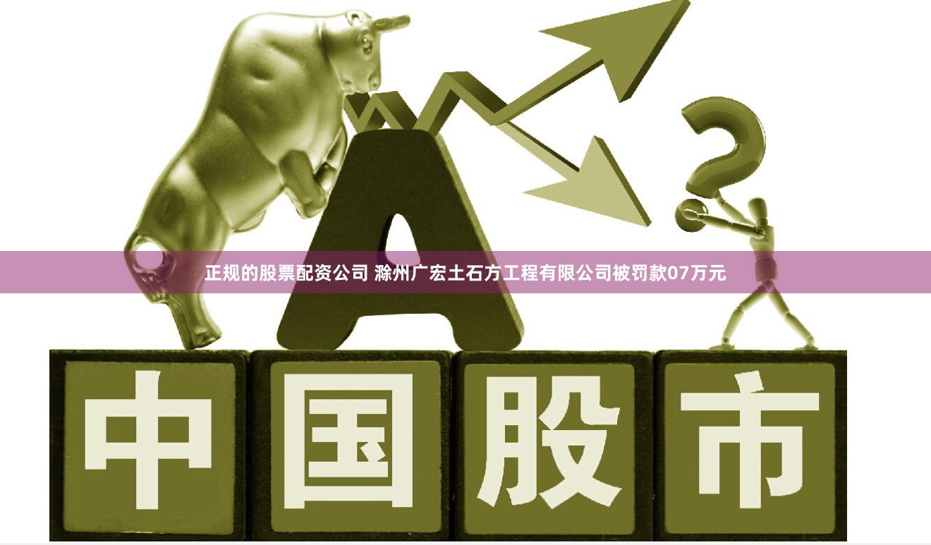 正规的股票配资公司 滁州广宏土石方工程有限公司被罚款07万元