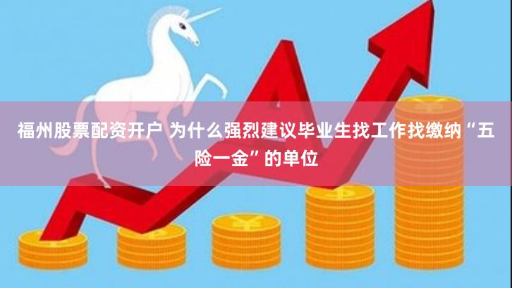 福州股票配资开户 为什么强烈建议毕业生找工作找缴纳“五险一金”的单位