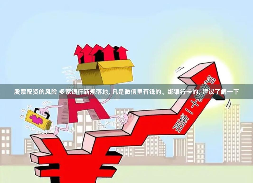 股票配资的风险 多家银行新规落地, 凡是微信里有钱的、绑银行卡的, 建议了解一下