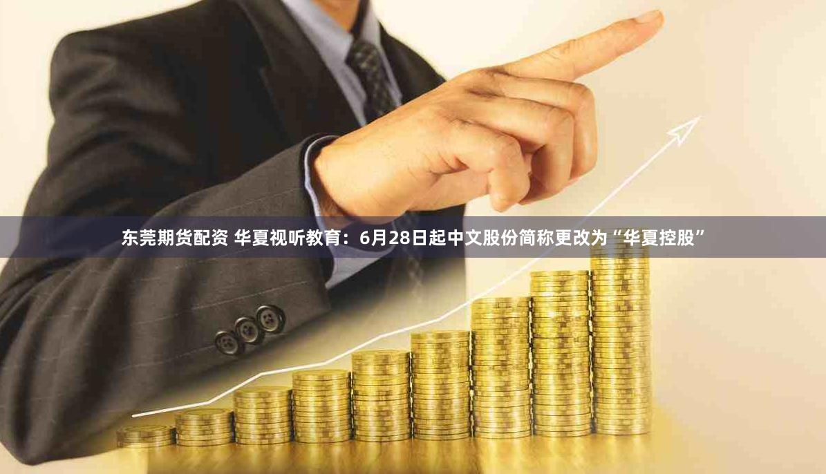 东莞期货配资 华夏视听教育：6月28日起中文股份简称更改为“华夏控股”
