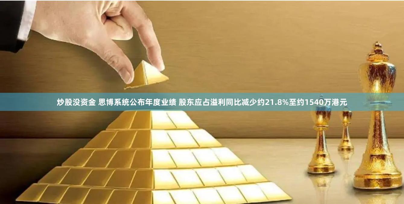 炒股没资金 思博系统公布年度业绩 股东应占溢利同比减少约21.8%至约1540万港元