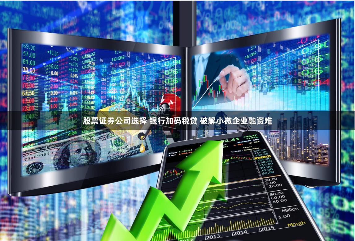 股票证券公司选择 银行加码税贷 破解小微企业融资难