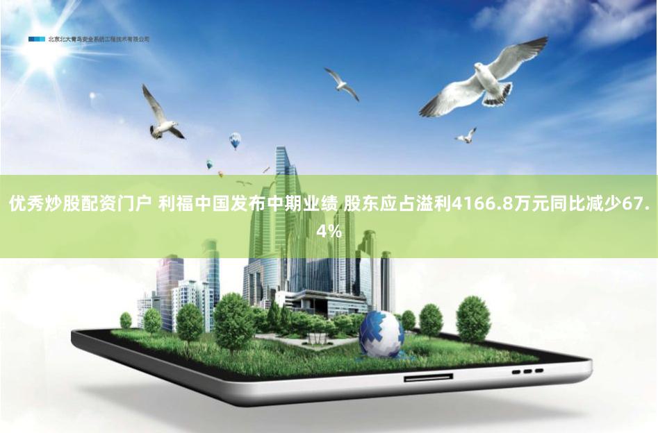 优秀炒股配资门户 利福中国发布中期业绩 股东应占溢利4166.8万元同比减少67.4%