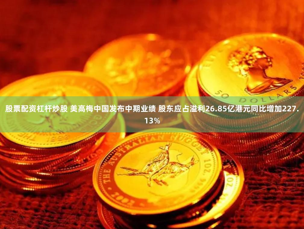 股票配资杠杆炒股 美高梅中国发布中期业绩 股东应占溢利26.85亿港元同比增加227.13%