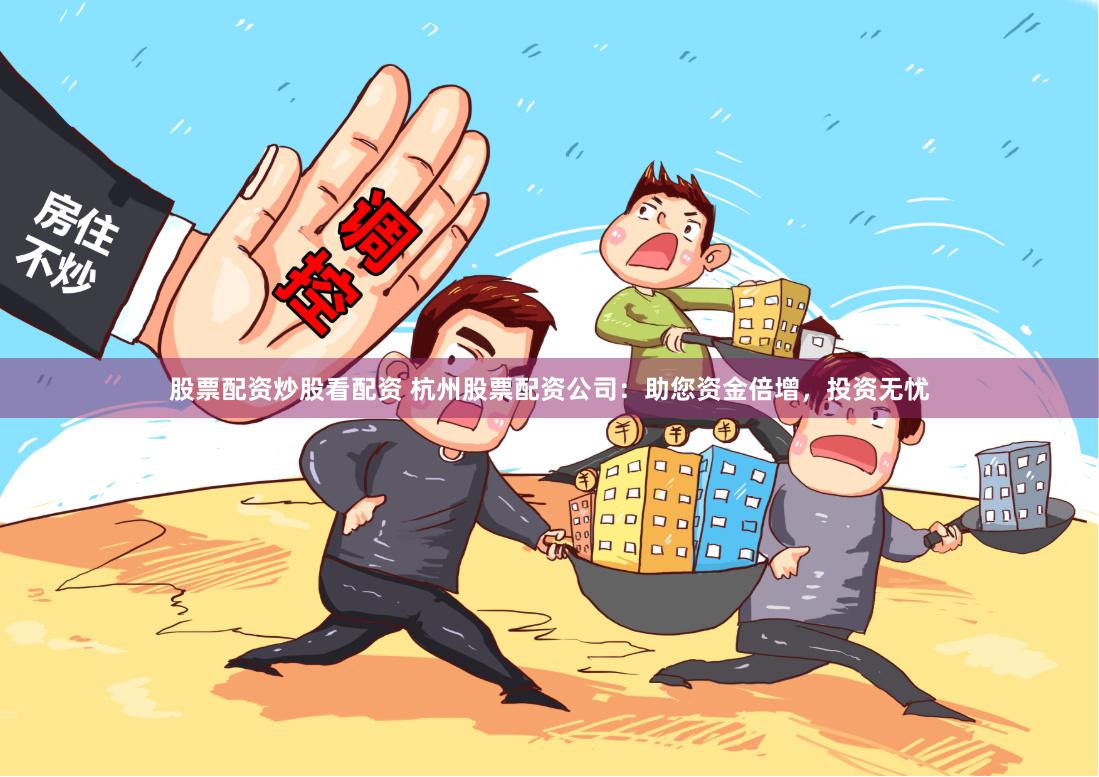 股票配资炒股看配资 杭州股票配资公司：助您资金倍增，投资无忧